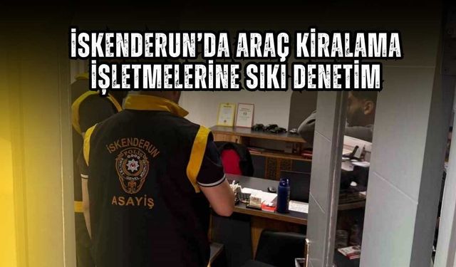 İskenderun’da Araç Kiralama İşletmelerine Sıkı Denetim: Polisten Huzur Uygulaması
