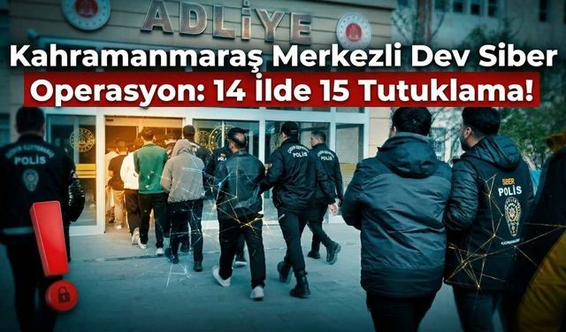 Kahramanmaraş Merkezli Dev Siber Operasyon: 14 İlde 15 Tutuklama