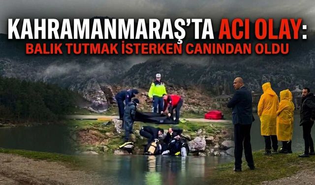 Kahramanmaraş’ta Acı Olay: Balık Tutmak İsterken Canından Oldu