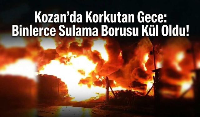 Kozan’da Korkutan Gece: Binlerce Sulama Borusu Kül Oldu!
