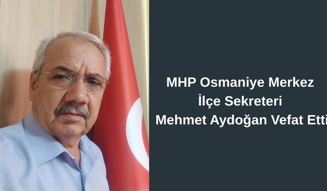 MHP Osmaniye Merkez İlçe Sekreteri Mehmet Aydoğan Hayatını Kaybetti