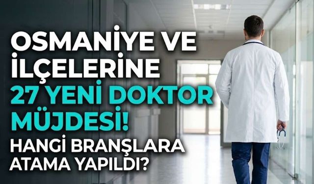 Osmaniye ve İlçelerine 27 Yeni Doktor Müjdesi! Hangi Branşlara Atama Yapıldı?