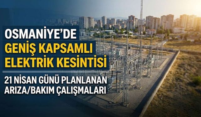 Osmaniye'de 21 Nisan Günü Geniş Kapsamlı Elektrik Kesintisi: 4 İlçe Etkilenecek