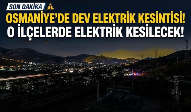 Osmaniye Sakinleri Dikkat! 3 İlçede Geniş Kapsamlı Elektrik Kesintisi Yapılacak
