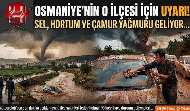 Osmaniye'nin o ilçesi için uyarı! Sel, hortum ve çamur yağmuru geliyor...