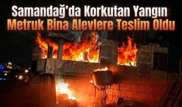Samandağ’da Korkutan Yangın: Metruk Bina Alevlere Teslim Oldu