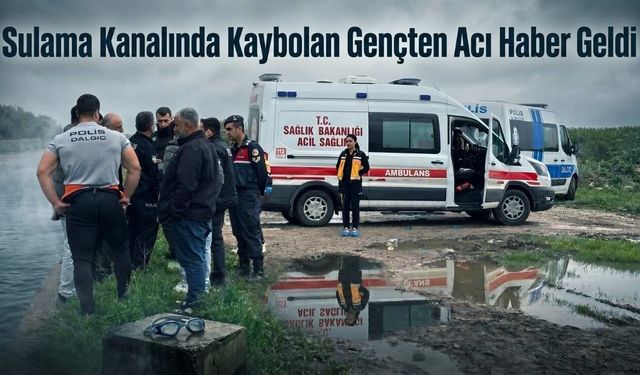 Sulama Kanalında Kaybolan Gençten Acı Haber Geldi