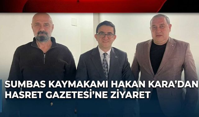 Sumbas Kaymakamı Hakan Kara’dan Hasret Gazetesi'ne Ziyaret