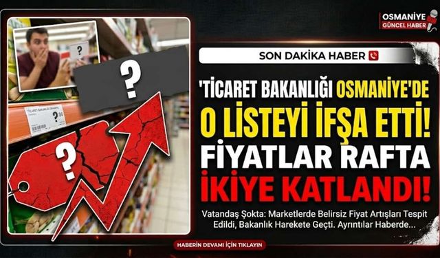 Ticaret Bakanlığı Osmaniye'de O Listeyi İfşa Etti: Fiyatlar Rafta İkiye Katlandı!