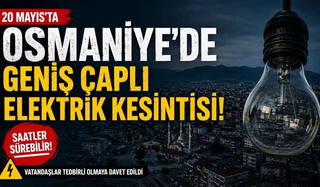 20 Mayıs'ta Osmaniye'de Geniş Çaplı Elektrik Kesintisi!
