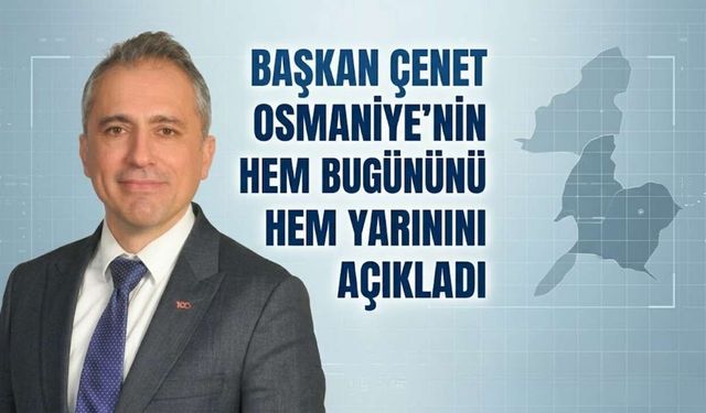 Başkan Çenet Osmaniye’nin Hem Bugününü Hem Yarınını Açıkladı