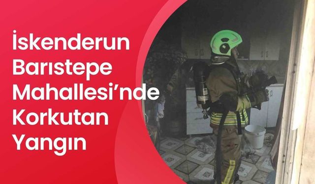 İskenderun Barıstepe Mahallesi’nde Korkutan Yangın