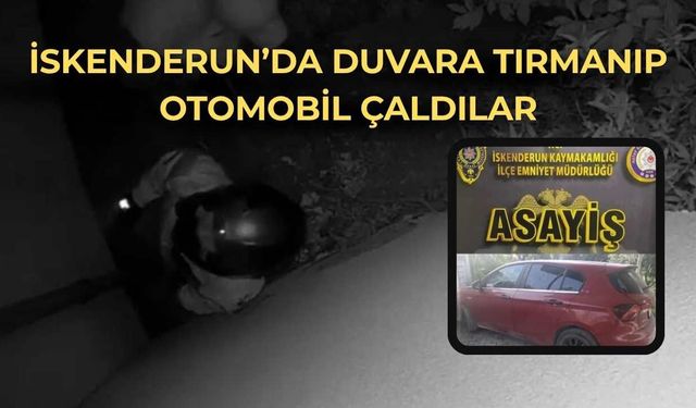 İskenderun’da Film Sahnesi Gibi Hırsızlık: Duvara Tırmanıp Otomobil Çaldılar