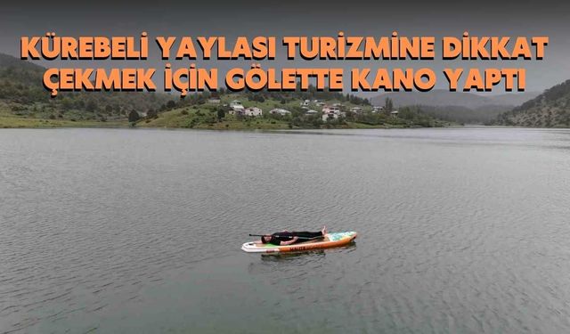 Kürebeli Yaylası Turizmine Dikkat Çekmek İçin Gölette Kano Yaptı