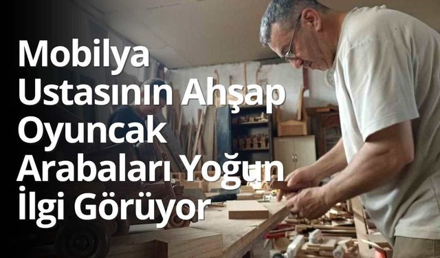 Mobilya Ustası Heybet Kaya’nın Ahşap Oyuncak Arabaları Yoğun İlgi Görüyor