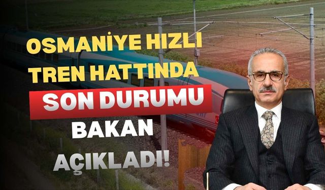 Osmaniye Hızlı Tren Hattında Son Durumu Bakan Açıkladı!