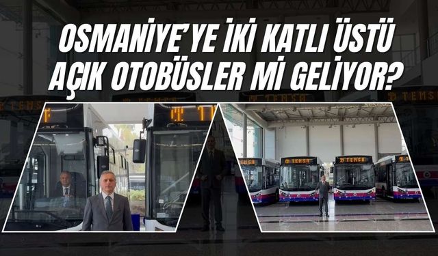 Osmaniye’ye iki katlı üstü açık otobüsler mi geliyor?