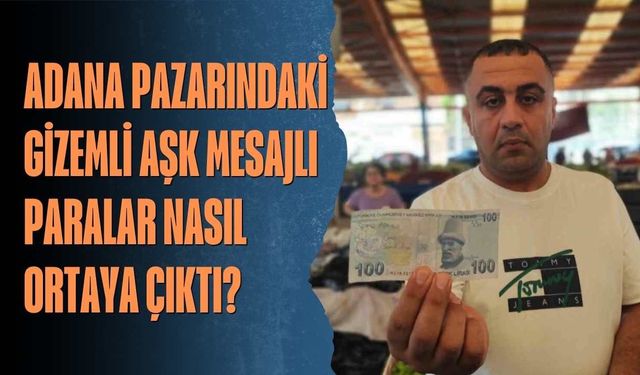Adana pazarındaki gizemli aşk mesajlı paralar nasıl ortaya çıktı?