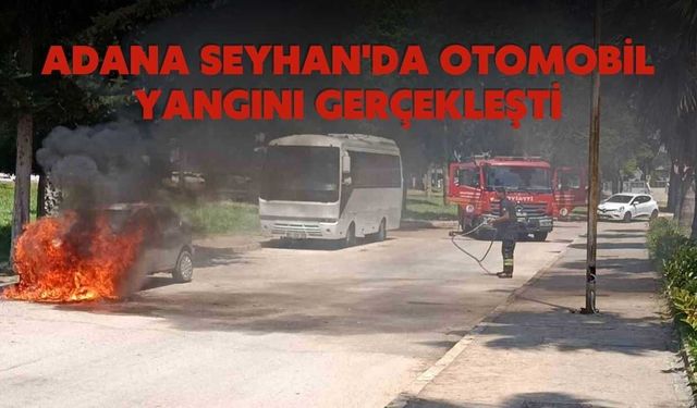 Adana Seyhan'da otomobil yangını gerçekleşti