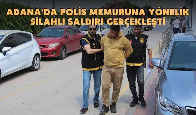 Adana'da polis memuruna yönelik silahlı saldırı gerçekleşti