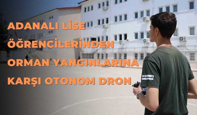 Adanalı Lise Öğrencilerinden Orman Yangınlarına Karşı Otonom Dron