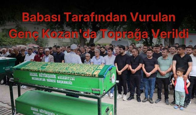 Babası Tarafından Vurulan Genç Kozan'da Toprağa Verildi