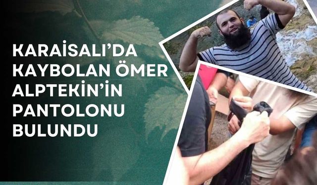 Karaisalı’da Kaybolan Ömer Alptekin’in Pantolonu Bulundu