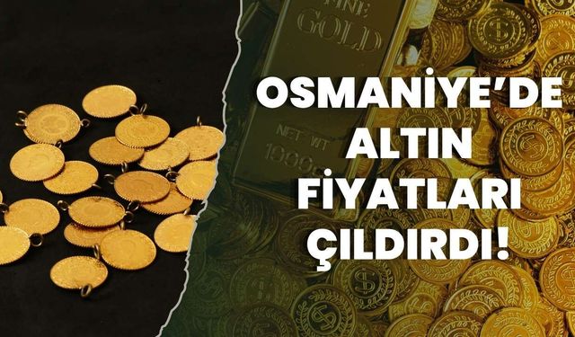 Osmaniye’de Altın Fiyatları Çıldırdı!