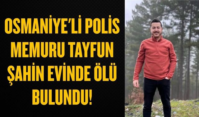 Osmaniye'li Polis Memuru Tayfun Şahin Evinde Ölü Bulundu!