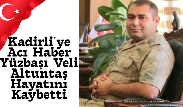 Kadirli'ye Acı Haber Yüzbaşı Veli Altuntaş Hayatını Kaybetti