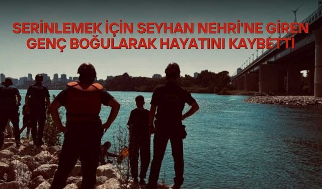 Serinlemek İçin Seyhan Nehri'ne Giren Genç Boğularak Hayatını Kaybetti