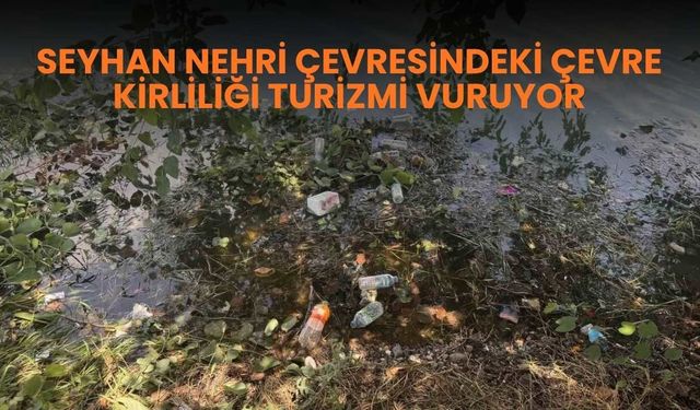 Seyhan Nehri çevresindeki çevre kirliliği turizmi vuruyor