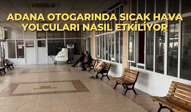 Adana otogarında sıcak hava yolcuları nasıl etkiliyor