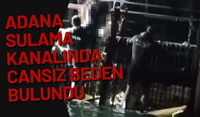Adana sulama kanalında cansız beden bulundu