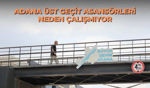 Adana üst geçit asansörleri neden çalışmıyor