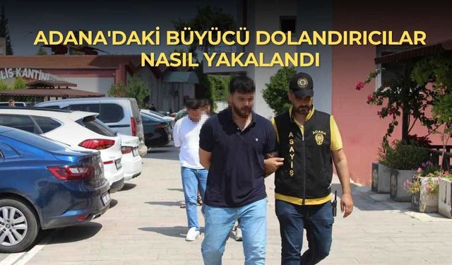 Adana'daki büyücü dolandırıcılar nasıl yakalandı