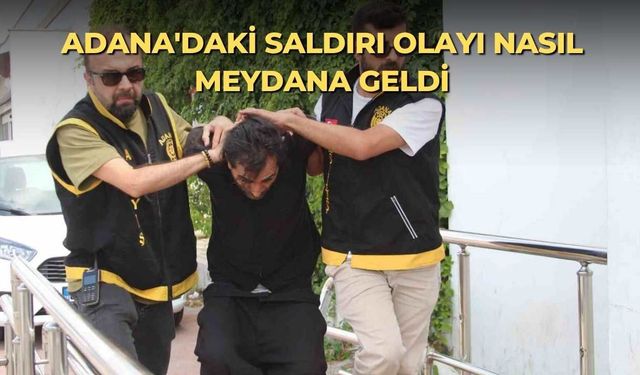 Adana'daki saldırı olayı nasıl meydana geldi