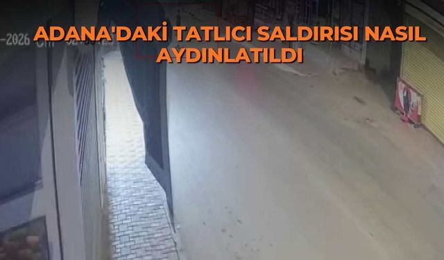 Adana'daki tatlıcı saldırısı nasıl aydınlatıldı