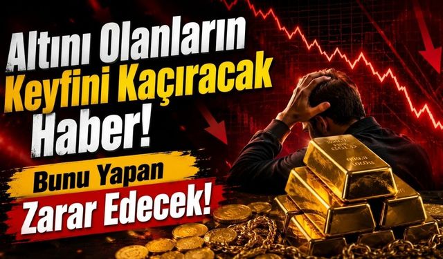 Altını Olanların Keyfini Kaçıracak Haber! Bunu Yapan Zarar Edecek!