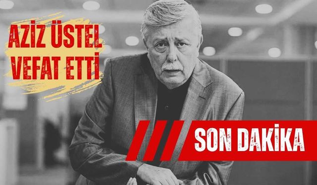 Türk Basınının Büyük Kaybı Aziz Üstel Yaşamını Yitirdi