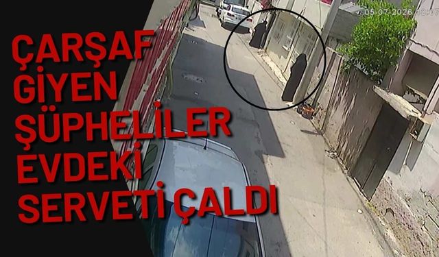 Çarşaf giyen şüpheliler evdeki serveti çaldı