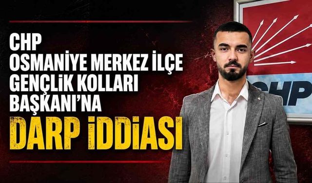 CHP Osmaniye Merkez İlçe Gençlik Kolları Başkanı'na Darp İddiası