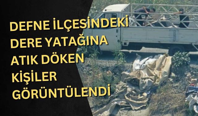 Defne ilçesindeki dere yatağına atık döken kişiler görüntülendi