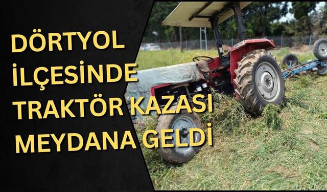 Dörtyol ilçesinde traktör kazası meydana geldi