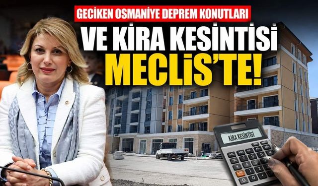 Geciken Osmaniye Deprem Konutları ve Kira Kesintisi Meclis'te