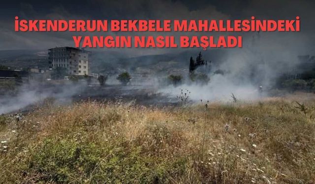 İskenderun Bekbele Mahallesindeki yangın nasıl başladı