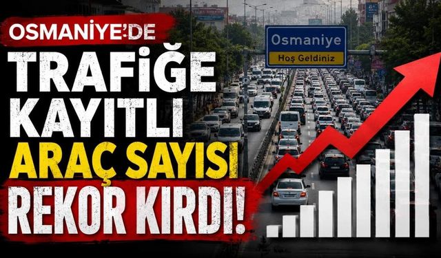 Osmaniye'de Trafiğe Kayıtlı Araç Sayısı Rekor Kırdı!
