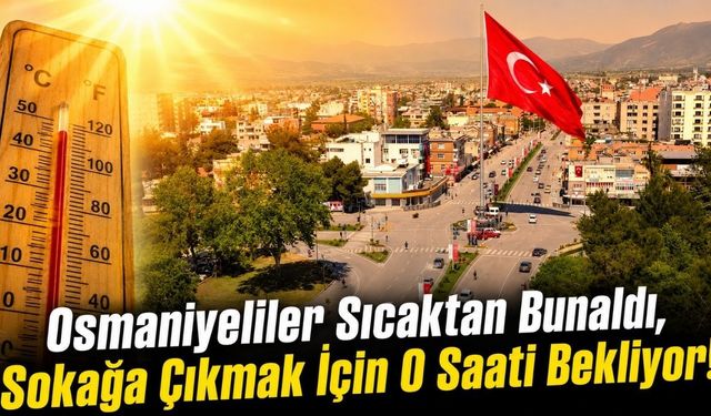 Osmaniyeliler Sıcaktan Bunaldı, Sokağa Çıkmak İçin O Saati Bekliyor!