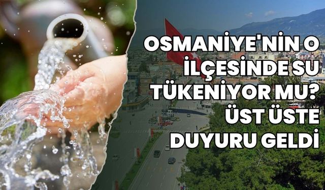 Osmaniye'nin o ilçesinde su tükeniyor mu? Üst üste duyuru geldi