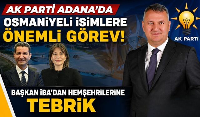 AK Parti Adana'da Osmaniyeli İsimlere Önemli Görev! Başkan İba'dan Hemşehrilerine Tebrik